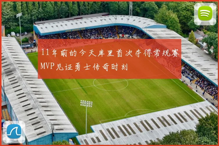 11年前的今天库里首次夺得常规赛MVP见证勇士传奇时刻