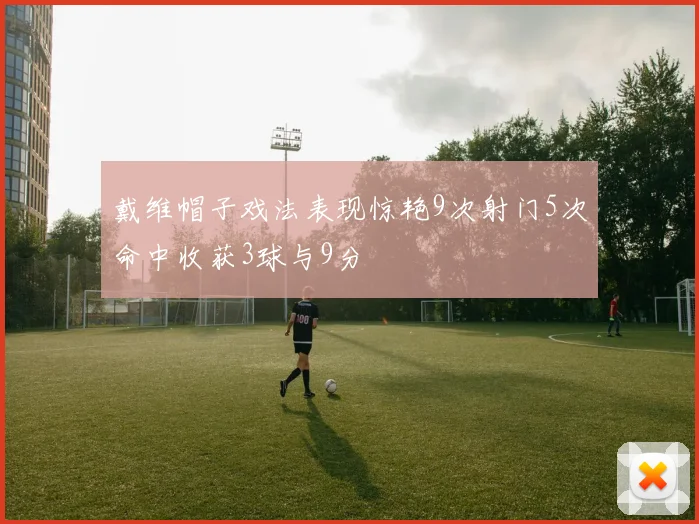 戴维帽子戏法表现惊艳9次射门5次命中收获3球与9分